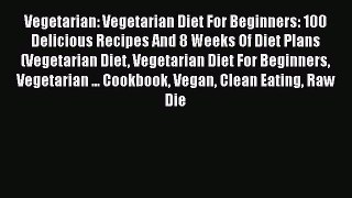 Read Vegetarian: Vegetarian Diet For Beginners: 100 Delicious Recipes And 8 Weeks Of Diet Plans