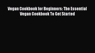 Read Vegan Cookbook for Beginners: The Essential Vegan Cookbook To Get Started PDF Online