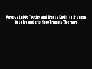 [PDF] Unspeakable Truths and Happy Endings: Human Cruelty and the New Trauma Therapy [Download]