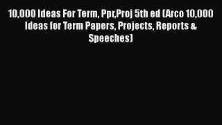 Read 10000 Ideas For Term PprProj 5th ed (Arco 10000 Ideas for Term Papers Projects Reports
