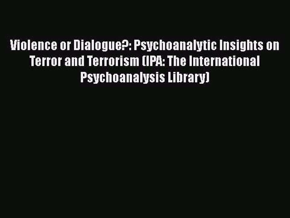 [PDF] Violence or Dialogue?: Psychoanalytic Insights on Terror and Terrorism (IPA: The International