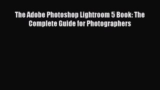 Download The Adobe Photoshop Lightroom 5 Book: The Complete Guide for Photographers Ebook Free