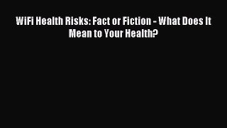 Read WiFi Health Risks: Fact or Fiction - What Does It Mean to Your Health? Ebook Free