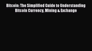Download Bitcoin: The Simplified Guide to Understanding Bitcoin Currency Mining & Exchange