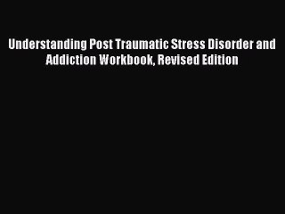 [PDF] Understanding Post Traumatic Stress Disorder and Addiction Workbook Revised Edition [Read]