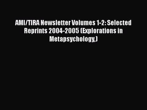 [PDF] AMI/TIRA Newsletter Volumes 1-2: Selected Reprints 2004-2005 (Explorations in Metapsychology)