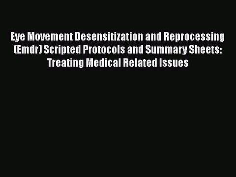 [PDF] Eye Movement Desensitization and Reprocessing (Emdr) Scripted Protocols and Summary Sheets: