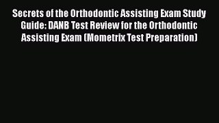 Read Secrets of the Orthodontic Assisting Exam Study Guide: DANB Test Review for the Orthodontic