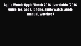 Download Apple Watch: Apple Watch 2016 User Guide (2016 guide ios apps iphone apple watch apple