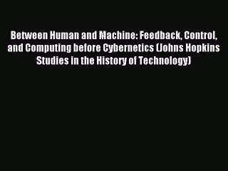 Read Between Human and Machine: Feedback Control and Computing before Cybernetics (Johns Hopkins