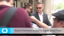 Robert Pattinson to Star in Caper 'Good Time'