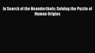 Read In Search of the Neanderthals: Solving the Puzzle of Human Origins PDF Online