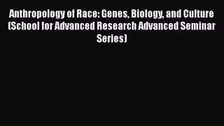 Read Anthropology of Race: Genes Biology and Culture (School for Advanced Research Advanced