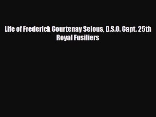 PDF Life of Frederick Courtenay Selous D.S.O. Capt. 25th Royal Fusiliers PDF Book Free