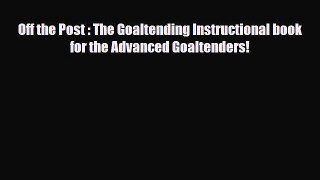 Download Off the Post : The Goaltending Instructional book for the Advanced Goaltenders! PDF