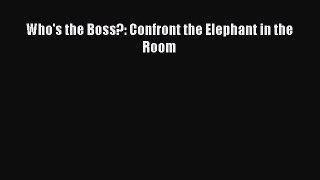 Read Who's the Boss?: Confront the Elephant in the Room Ebook Online