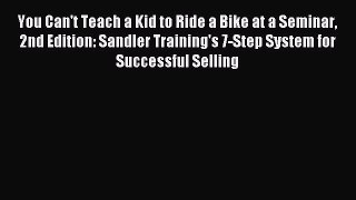 Read You Can't Teach a Kid to Ride a Bike at a Seminar 2nd Edition: Sandler Training's 7-Step