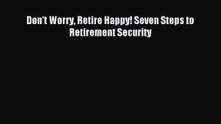 Read Don't Worry Retire Happy! Seven Steps to Retirement Security Ebook Free