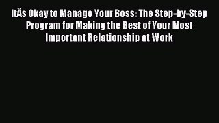 Read ItÂs Okay to Manage Your Boss: The Step-by-Step Program for Making the Best of Your Most