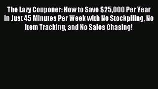 Read The Lazy Couponer: How to Save $25000 Per Year in Just 45 Minutes Per Week with No Stockpiling