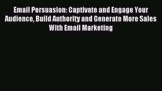 Download Email Persuasion: Captivate and Engage Your Audience Build Authority and Generate