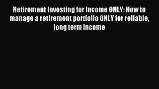 Read Retirement Investing for Income ONLY: How to manage a retirement portfolio ONLY for reliable