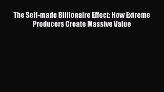 Read The Self-made Billionaire Effect: How Extreme Producers Create Massive Value Ebook Free