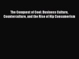 Read The Conquest of Cool: Business Culture Counterculture and the Rise of Hip Consumerism