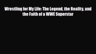 PDF Wrestling for My Life: The Legend the Reality and the Faith of a WWE Superstar Free Books