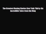 PDF The Greatest Boxing Stories Ever Told: Thirty-Six Incredible Tales from the Ring Free Books
