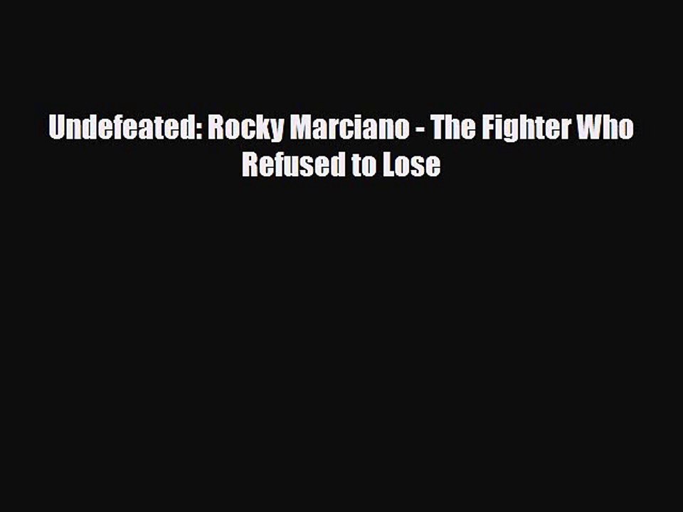 Download Undefeated: Rocky Marciano - The Fighter Who Refused to Lose Free Books