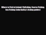 PDF Where to Fish in Ireland: Flyfishing. Coarse Fishing. Sea Fishing (John Bailey's fishing
