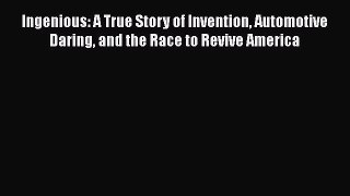 Read Ingenious: A True Story of Invention Automotive Daring and the Race to Revive America