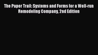 [Download] The Paper Trail: Systems and Forms for a Well-run Remodeling Company 2nd Edition#