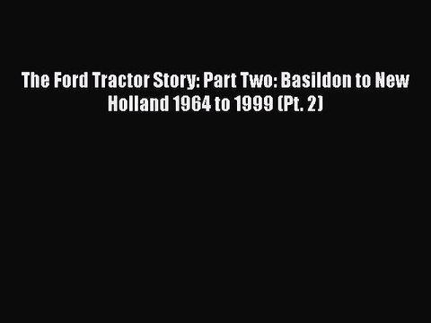 Read The Ford Tractor Story: Part Two: Basildon to New Holland 1964 to 1999 (Pt. 2) PDF Online