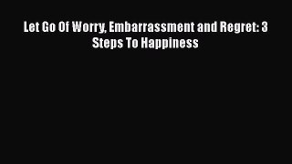 PDF Let Go Of Worry Embarrassment and Regret: 3 Steps To Happiness Free Books