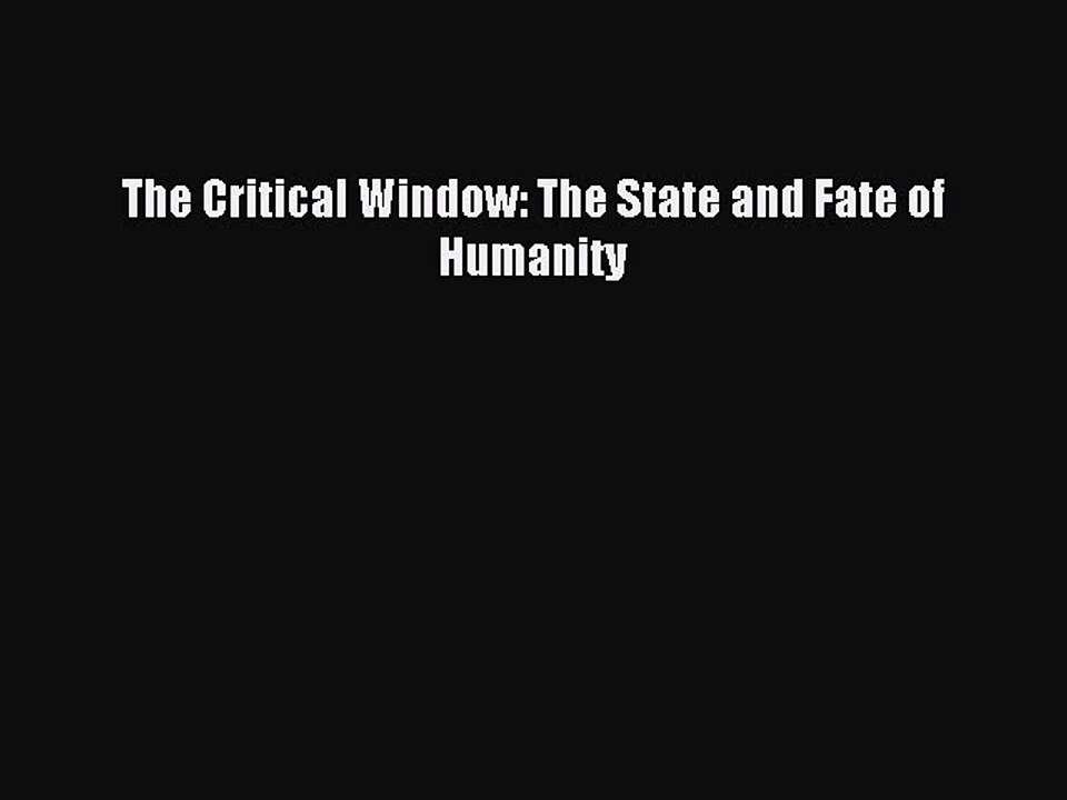 Read The Critical Window: The State and Fate of Humanity Ebook Online