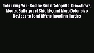 Read Defending Your Castle: Build Catapults Crossbows Moats Bulletproof Shields and More Defensive