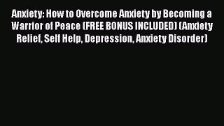 Download Anxiety: How to Overcome Anxiety by Becoming a Warrior of Peace (FREE BONUS INCLUDED)