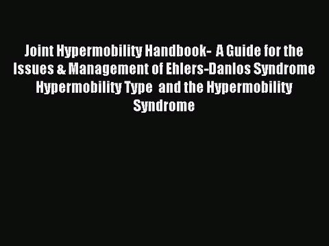 Read Joint Hypermobility Handbook- A Guide for the Issues & Management of Ehlers-Danlos Syndrome