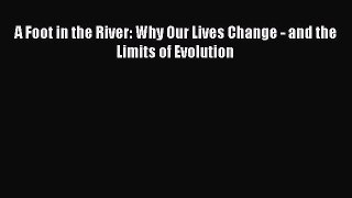 Read A Foot in the River: Why Our Lives Change - and the Limits of Evolution Ebook Free
