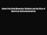 Read Inherit the Holy Mountain: Religion and the Rise of American Environmentalism Ebook Free
