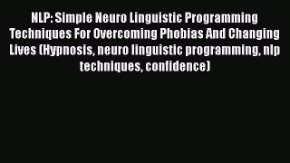 Download NLP: Simple Neuro Linguistic Programming Techniques For Overcoming Phobias And Changing