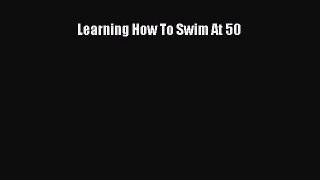 Download Learning How To Swim At 50 Free Books
