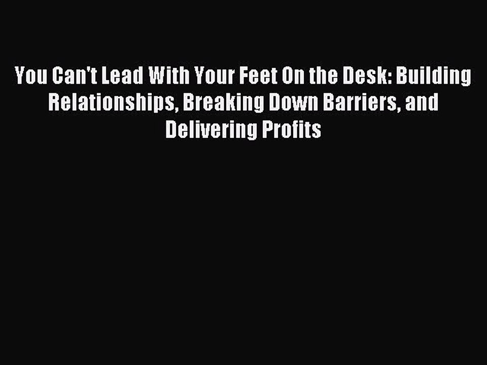Read You Can't Lead With Your Feet On the Desk: Building Relationships Breaking Down Barriers