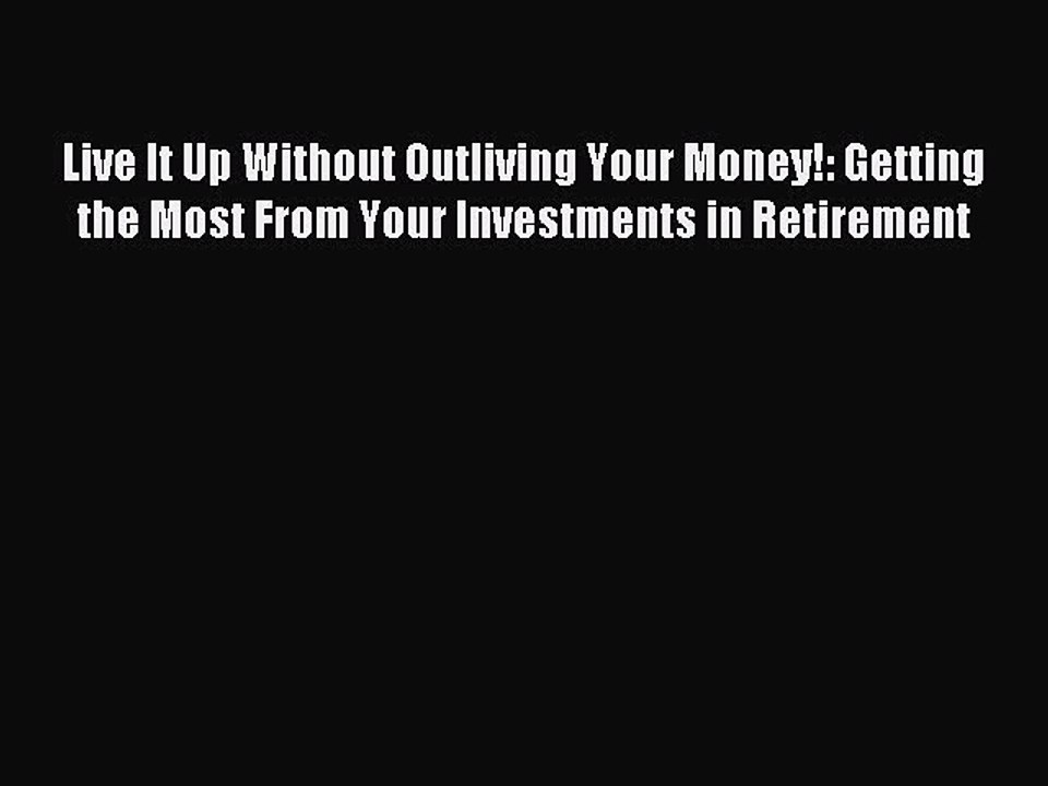 Read Live It Up Without Outliving Your Money!: Getting the Most From Your Investments in Retirement
