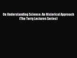 Download On Understanding Science: An Historical Approach (The Terry Lectures Series) PDF Free