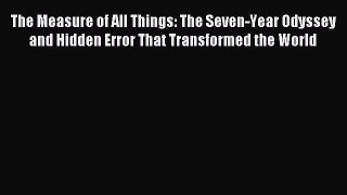 Read The Measure of All Things: The Seven-Year Odyssey and Hidden Error That Transformed the