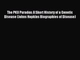 Read The PKU Paradox: A Short History of a Genetic Disease (Johns Hopkins Biographies of Disease)