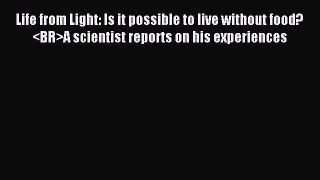 Read Life from Light: Is it possible to live without food?A scientist reports on his experiences